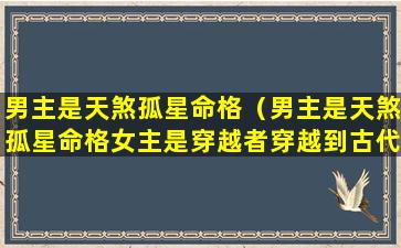 男主是天煞孤星命格（男主是天煞孤星命格女主是穿越者穿越到古代日本）