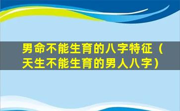 男命不能生育的八字特征（天生不能生育的男人八字）