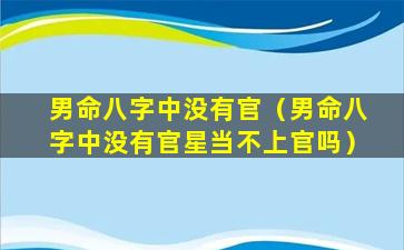 男命八字中没有官（男命八字中没有官星当不上官吗）