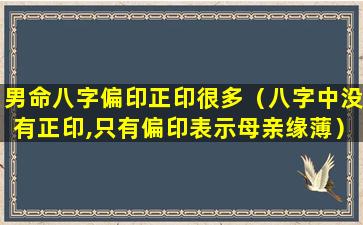 男命八字偏印正印很多（八字中没有正印,只有偏印表示母亲缘薄）