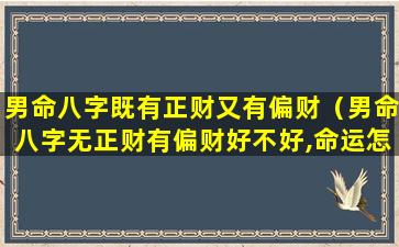 男命八字既有正财又有偏财（男命八字无正财有偏财好不好,命运怎么样）