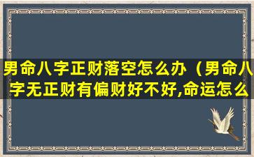 男命八字正财落空怎么办（男命八字无正财有偏财好不好,命运怎么样）