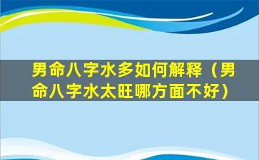 男命八字水多如何解释（男命八字水太旺哪方面不好）