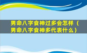 男命八字食神过多会怎样（男命八字食神多代表什么）