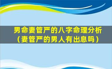 男命妻管严的八字命理分析（妻管严的男人有出息吗）