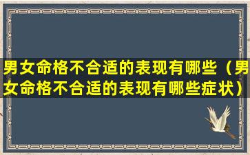 男女命格不合适的表现有哪些（男女命格不合适的表现有哪些症状）