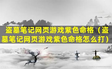 盗墓笔记网页游戏紫色命格（盗墓笔记网页游戏紫色命格怎么打）