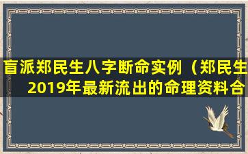 盲派郑民生八字断命实例（郑民生2019年最新流出的命理资料合集）