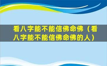 看八字能不能信佛命佛（看八字能不能信佛命佛的人）