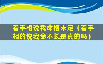 看手相说我命格未定（看手相的说我命不长是真的吗）