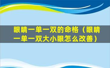 眼睛一单一双的命格（眼睛一单一双大小眼怎么改善）