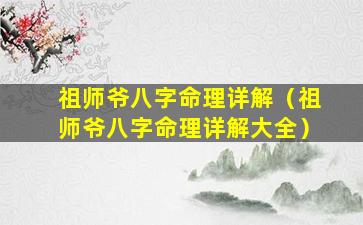 祖师爷八字命理详解（祖师爷八字命理详解大全）