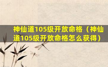 神仙道105级开放命格（神仙道105级开放命格怎么获得）