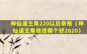 神仙道主角220以后命格（神仙道主角绝技哪个好2020）