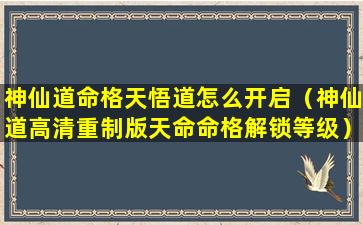 神仙道命格天悟道怎么开启（神仙道高清重制版天命命格解锁等级）