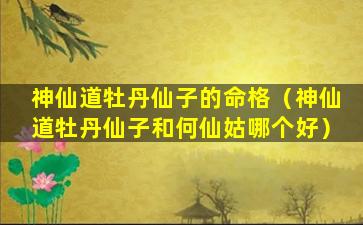 神仙道牡丹仙子的命格（神仙道牡丹仙子和何仙姑哪个好）