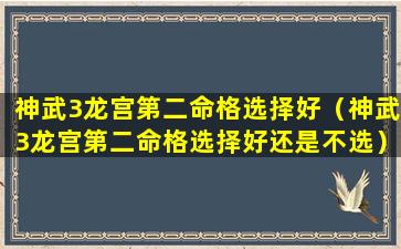 神武3龙宫第二命格选择好（神武3龙宫第二命格选择好还是不选）