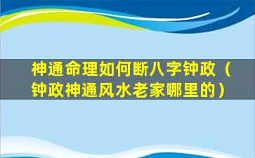 神通命理如何断八字钟政（钟政神通风水老家哪里的）