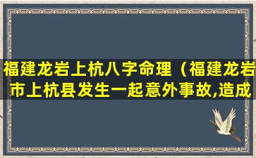 福建龙岩上杭八字命理（福建龙岩市上杭县发生一起意外事故,造成9死7伤）