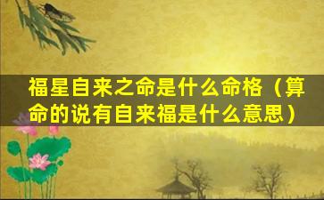 福星自来之命是什么命格（算命的说有自来福是什么意思）