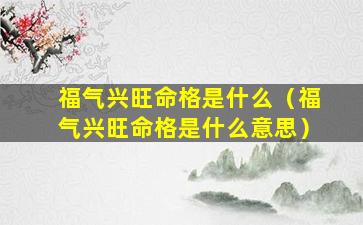 福气兴旺命格是什么（福气兴旺命格是什么意思）