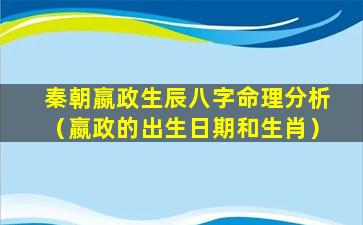 秦朝嬴政生辰八字命理分析（嬴政的出生日期和生肖）