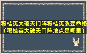 穆桂英大破天门阵穆桂英改变命格（穆桂英大破天门阵地点是哪里）