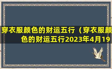 穿衣服颜色的财运五行（穿衣服颜色的财运五行2023年4月19号）