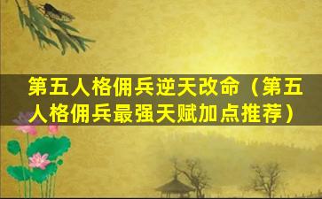 第五人格佣兵逆天改命（第五人格佣兵最强天赋加点推荐）