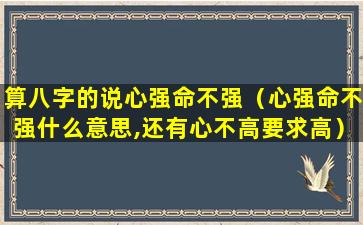 算八字的说心强命不强（心强命不强什么意思,还有心不高要求高）