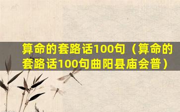 算命的套路话100句（算命的套路话100句曲阳县庙会普）