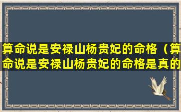 算命说是安禄山杨贵妃的命格（算命说是安禄山杨贵妃的命格是真的吗）