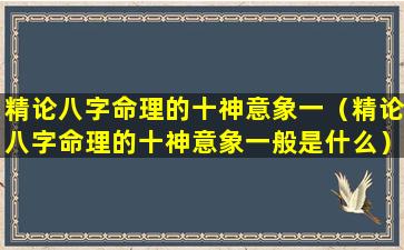 精论八字命理的十神意象一（精论八字命理的十神意象一般是什么）