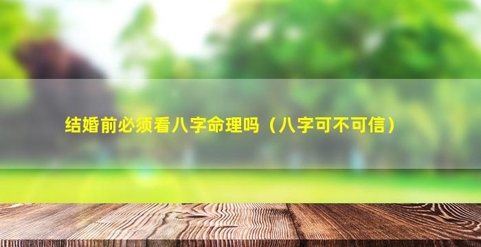 结婚前必须看八字命理吗（八字可不可信）