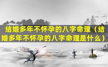 结婚多年不怀孕的八字命理（结婚多年不怀孕的八字命理是什么）