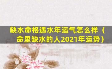 缺水命格遇水年运气怎么样（命里缺水的人2021年运势）