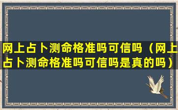 网上占卜测命格准吗可信吗（网上占卜测命格准吗可信吗是真的吗）