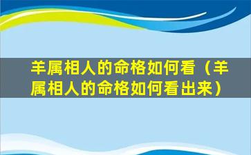 羊属相人的命格如何看（羊属相人的命格如何看出来）