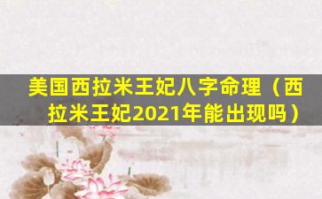 美国西拉米王妃八字命理（西拉米王妃2021年能出现吗）