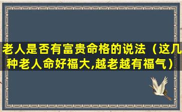 老人是否有富贵命格的说法（这几种老人命好福大,越老越有福气）