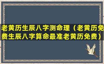 老黄历生辰八字测命理（老黄历免费生辰八字算命最准老黄历免费）