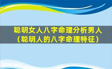 聪明女人八字命理分析男人（聪明人的八字命理特征）