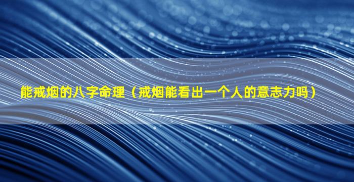 能戒烟的八字命理（戒烟能看出一个人的意志力吗）