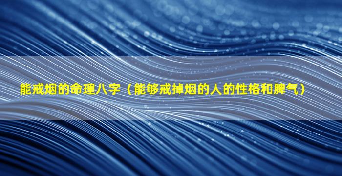 能戒烟的命理八字（能够戒掉烟的人的性格和脾气）