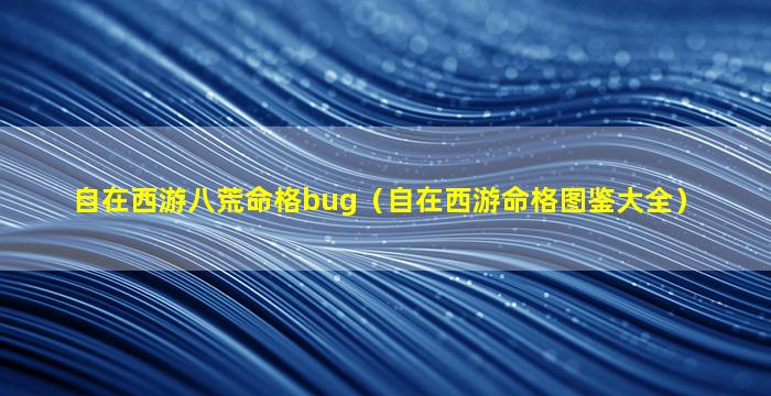 自在西游八荒命格bug（自在西游命格图鉴大全）