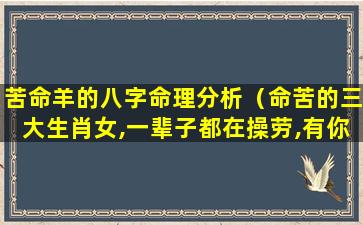 苦命羊的八字命理分析（命苦的三大生肖女,一辈子都在操劳,有你吗）