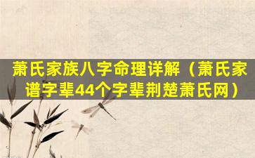 萧氏家族八字命理详解（萧氏家谱字辈44个字辈荆楚萧氏网）