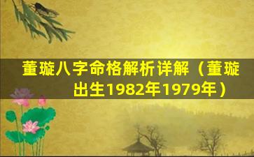 董璇八字命格解析详解（董璇出生1982年1979年）