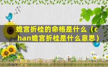 蟾宫折桂的命格是什么（chan蟾宫折桂是什么意思）