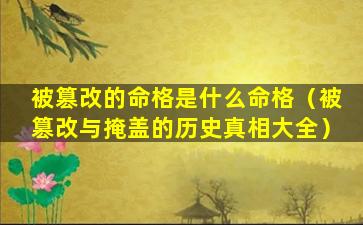 被篡改的命格是什么命格（被篡改与掩盖的历史真相大全）